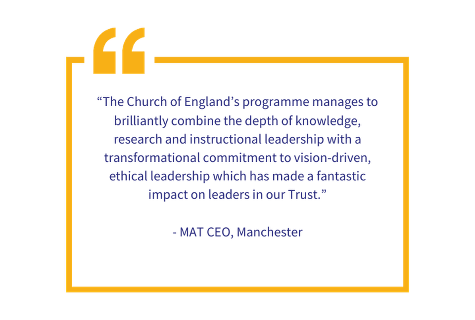 “The Church of England’s programme manages to brilliantly combine the depth of knowledge, research and instructional leadership with a transformational commitment to vision-driven, ethical leadership 